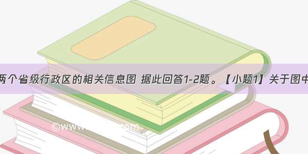 下图为我国两个省级行政区的相关信息图 据此回答1-2题。【小题1】关于图中的正确叙述