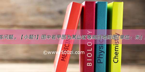 读图10 回答问题。【小题1】图中若甲图为某山区等高线地形图(单位：米) 且该地多岩