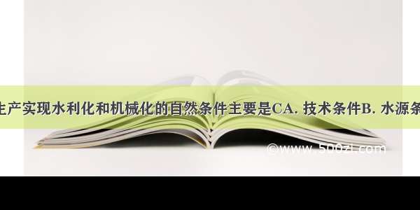 影响农业生产实现水利化和机械化的自然条件主要是CA. 技术条件B. 水源条件C. 地形