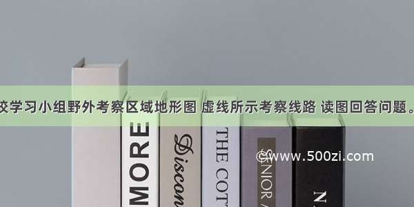 下图为某校学习小组野外考察区域地形图 虚线所示考察线路 读图回答问题。【小题1】