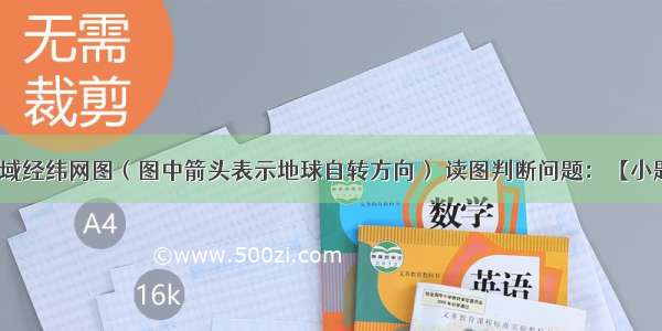 该图为某区域经纬网图（图中箭头表示地球自转方向） 读图判断问题：【小题1】①地的