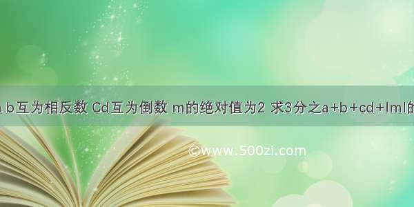 若a b互为相反数 Cd互为倒数 m的绝对值为2 求3分之a+b+cd+ImI的值