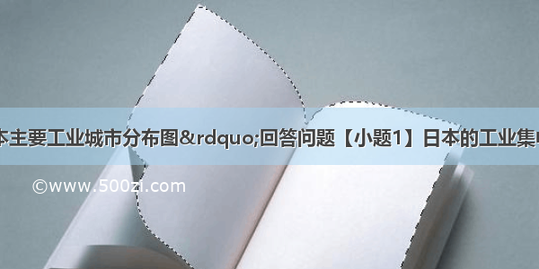 读下面&ldquo;日本主要工业城市分布图&rdquo;回答问题【小题1】日本的工业集中分布在太平洋沿岸