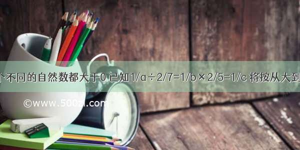 a b c是三个不同的自然数都大于0 已知1/a÷2/7=1/b×2/5=1/c 将按从大到小的顺序