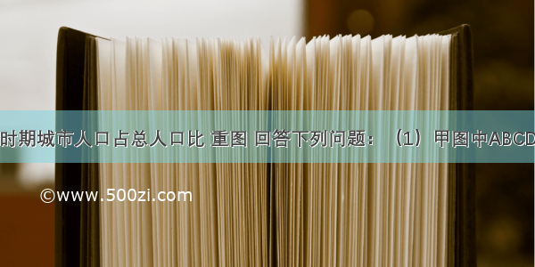 读某国不同时期城市人口占总人口比 重图 回答下列问题：（1）甲图中ABCDEF反映的是