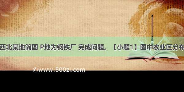 下图为我国西北某地简图 P地为钢铁厂 完成问题。【小题1】图中农业区分布的地形主要