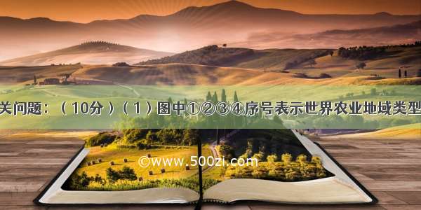 请图回答有关问题：（10分）（1）图中①②③④序号表示世界农业地域类型 其中②属于