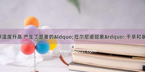 1998年出现的全球温度升高 产生了显著的“厄尔尼诺现象” 干旱和暴雨灾害危害了许多