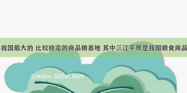 东北地区是我国最大的 比较稳定的商品粮基地 其中三江平原是我国粮食商品率最高的商