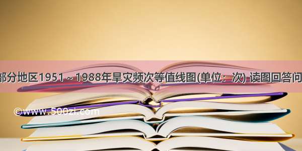 该图是我国部分地区1951～1988年旱灾频次等值线图(单位：次) 读图回答问题。【小题1