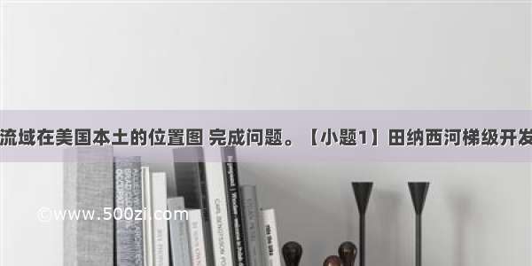 读田纳西河流域在美国本土的位置图 完成问题。【小题1】田纳西河梯级开发工程对防洪