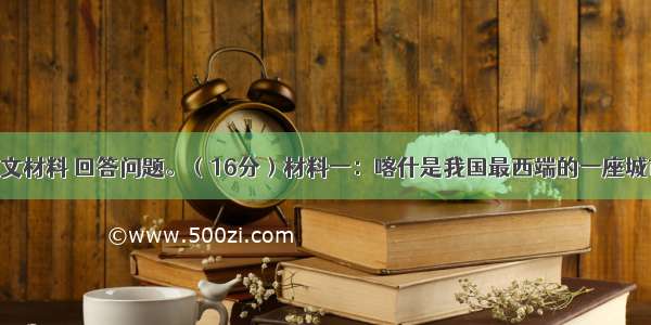 阅读下列图文材料 回答问题。（16分）材料一：喀什是我国最西端的一座城市 有着悠久