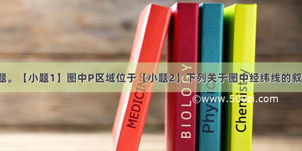 读图 回答问题。【小题1】图中P区域位于【小题2】下列关于图中经纬线的叙述正确的是A