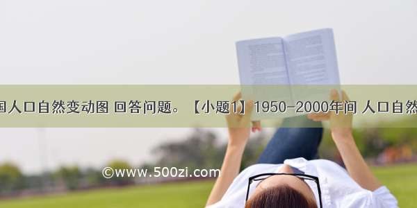 如图为新中国人口自然变动图 回答问题。【小题1】1950-2000年间 人口自然增长率最高