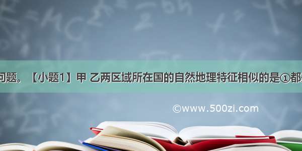 读图 回答问题。【小题1】甲 乙两区域所在国的自然地理特征相似的是①都是所在大洲