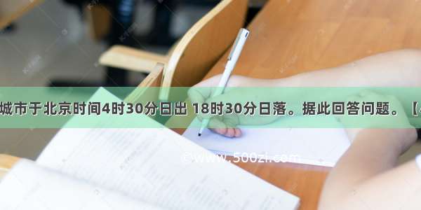 一天 我国某城市于北京时间4时30分日出 18时30分日落。据此回答问题。【小题1】该城