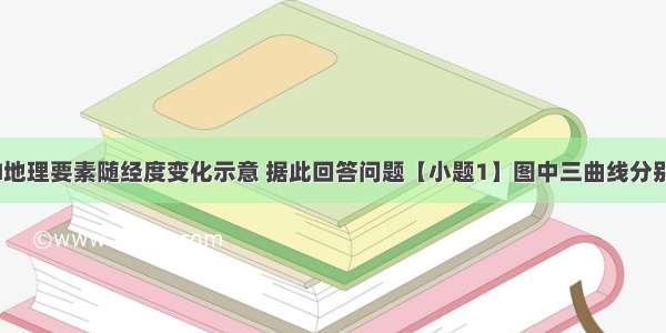 该图是30°N地理要素随经度变化示意 据此回答问题【小题1】图中三曲线分别代表的地理