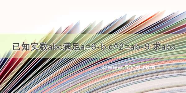 已知实数abc满足a=6-b c^2=ab-9 求abc