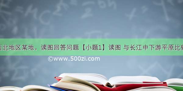 图为我国西北地区某地。读图回答问题【小题1】读图 与长江中下游平原比较 该区域突