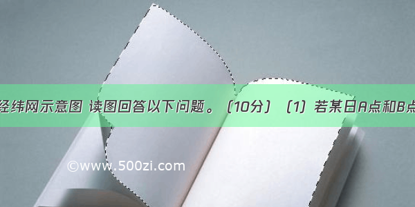 该图为世界经纬网示意图 读图回答以下问题。（10分）（1）若某日A点和B点的正午太阳