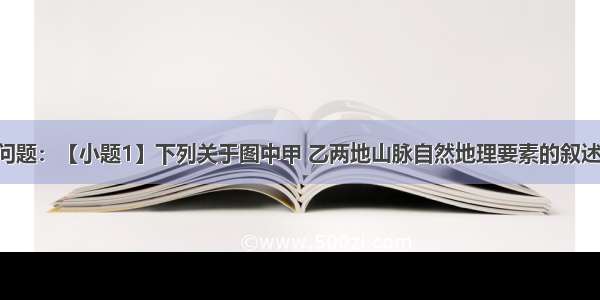 读图 回答问题：【小题1】下列关于图中甲 乙两地山脉自然地理要素的叙述.正确的是: