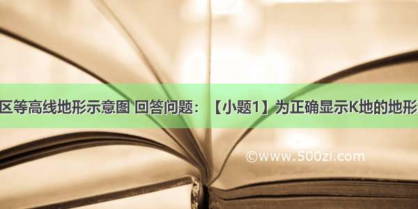 该图为某地区等高线地形示意图 回答问题：【小题1】为正确显示K地的地形起伏 沿图中