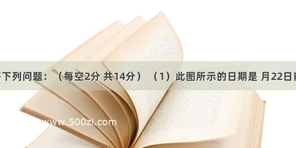 读图 回答下列问题：（每空2分 共14分） （1）此图所示的日期是 月22日前后。（2