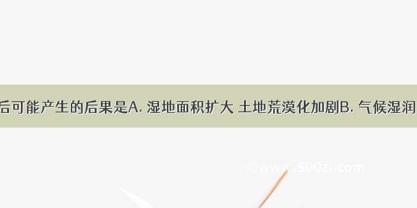 湿地破坏后可能产生的后果是A. 湿地面积扩大 土地荒漠化加剧B. 气候湿润 盐渍化土