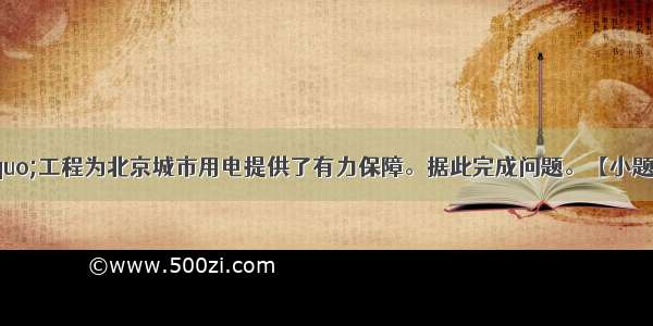 “西电东送”工程为北京城市用电提供了有力保障。据此完成问题。【小题1】“西电东送