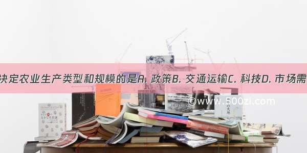 最终决定农业生产类型和规模的是A. 政策B. 交通运输C. 科技D. 市场需求量