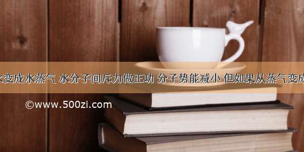 100度的水变成水蒸气 水分子间斥力做正功 分子势能减小 但如果从蒸气变成水又是分