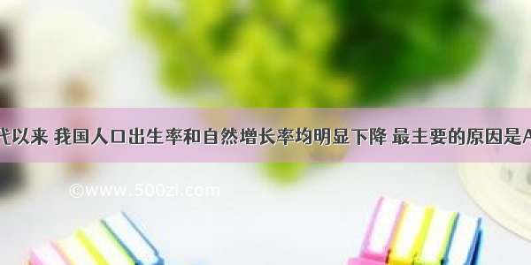 单选题70年代以来 我国人口出生率和自然增长率均明显下降 最主要的原因是A.经济的发展