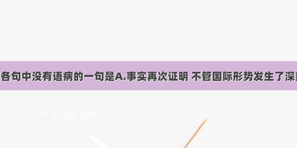 单选题下列各句中没有语病的一句是A.事实再次证明 不管国际形势发生了深刻变化 中美