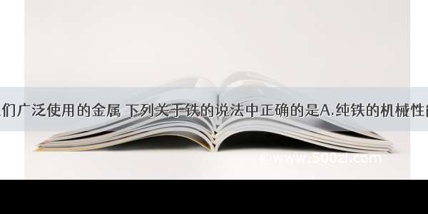 单选题铁是人们广泛使用的金属 下列关于铁的说法中正确的是A.纯铁的机械性能比钢好B.铁