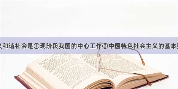 构建社会主义和谐社会是①现阶段我国的中心工作②中国特色社会主义的基本要求③我国各