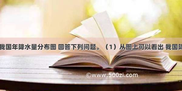 （5分）读我国年降水量分布图 回答下列问题。（1）从图上可以看出 我国降水量的分布