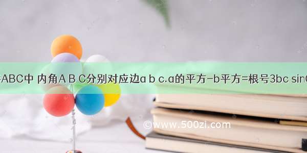 在三角形ABC中 内角A B C分别对应边a b c.a的平方-b平方=根号3bc sinC=2根号