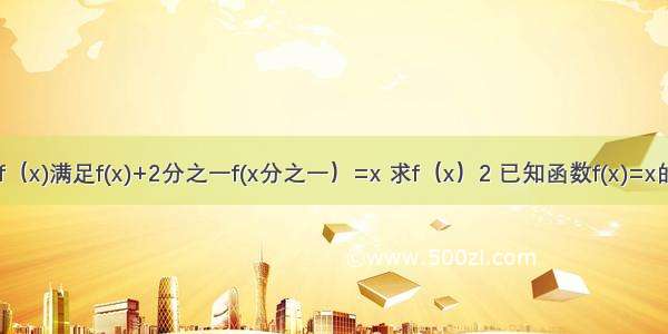 1 已知f（x)满足f(x)+2分之一f(x分之一）=x 求f（x）2 已知函数f(x)=x的平方+