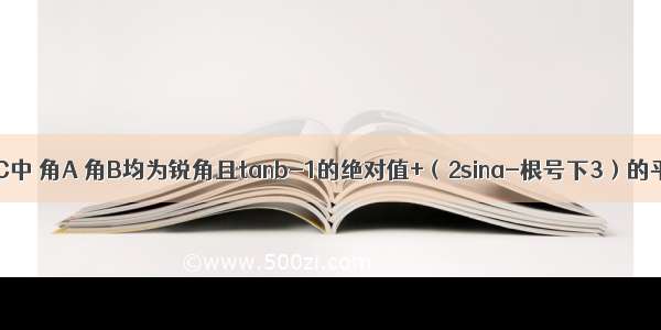 在三角形ABC中 角A 角B均为锐角且tanb-1的绝对值+（2sina-根号下3）的平方=0 你认