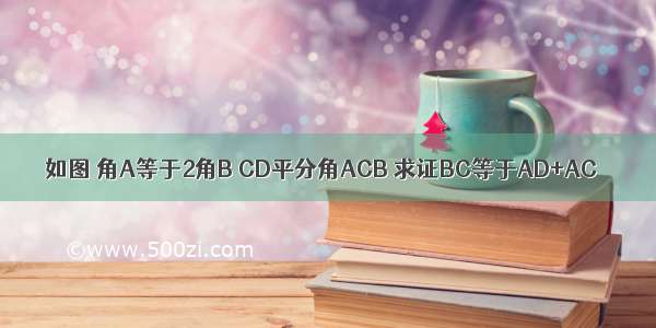 如图 角A等于2角B CD平分角ACB 求证BC等于AD+AC