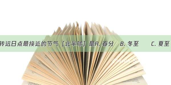 与地球公转远日点最接近的节气（北半球）是A. 春分　B. 冬至　　C. 夏至　D. 秋分