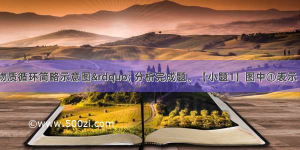 图为“地壳物质循环简略示意图” 分析完成题。【小题1】图中①表示【小题2】图中箭头