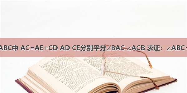 在△ABC中 AC=AE+CD AD CE分别平分∠BAC ∠ACB 求证：∠ABC=60°