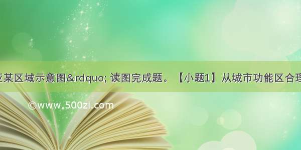 图为&ldquo;南亚某区域示意图&rdquo; 读图完成题。【小题1】从城市功能区合理布局角度考虑 适