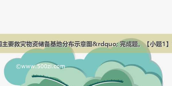 读&ldquo;我国主要救灾物资储备基地分布示意图&rdquo; 完成题。【小题1】初京珠高速广东