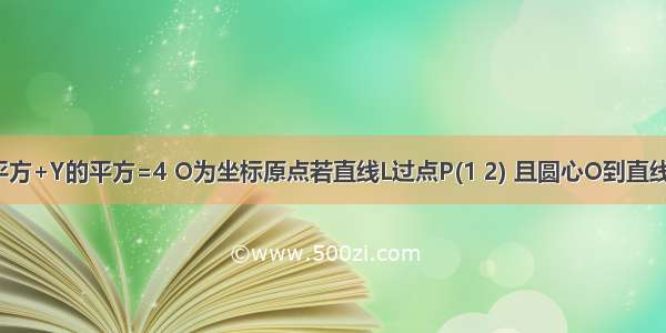 设圆O：X的平方+Y的平方=4 O为坐标原点若直线L过点P(1 2) 且圆心O到直线L的距离等于1