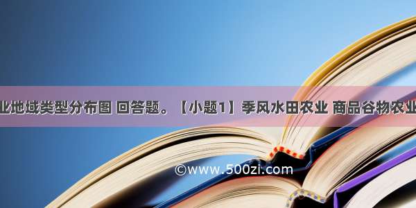 读下图农业地域类型分布图 回答题。【小题1】季风水田农业 商品谷物农业 大牧场放