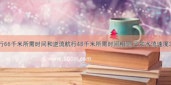 轮船顺流航行66千米所需时间和逆流航行48千米所需时间相同.已知水流速度3千米每小时 