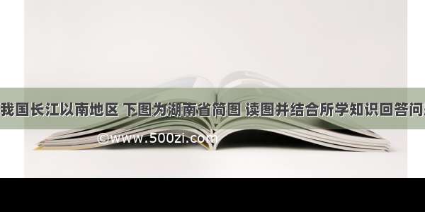 湖南省位于我国长江以南地区 下图为湖南省简图 读图并结合所学知识回答问题。（18分