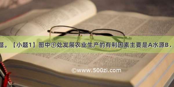 读图 回答问题。【小题1】图中①处发展农业生产的有利因素主要是A水源B．地形C．光照